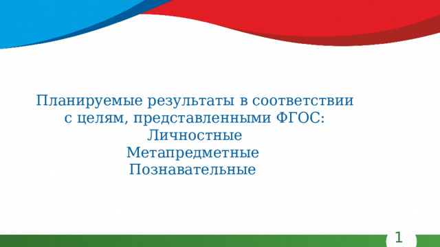 Планируемые результаты  в соответствии с целям, представленными ФГОС: Личностные Метапредметные Познавательные 11 