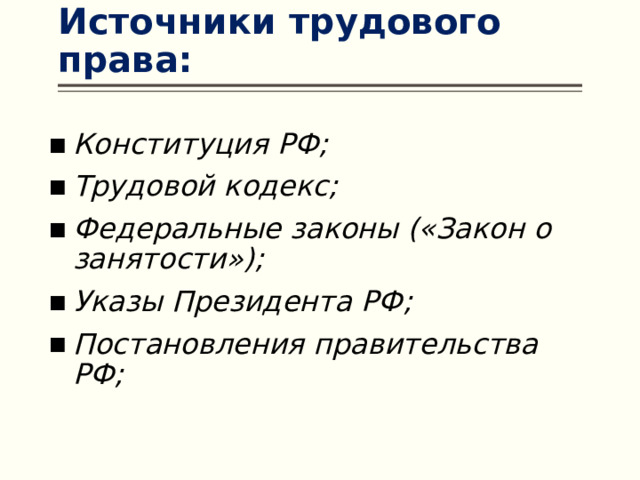Источники трудового права: Конституция РФ; Трудовой кодекс; Федеральные законы («Закон о занятости»); Указы Президента РФ; Постановления правительства РФ; 