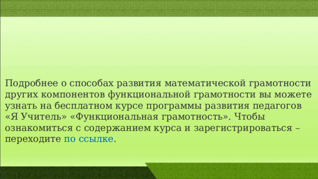 Подробнее о способах развития математической грамотности других компонентов функциональной грамотности вы можете узнать на бесплатном курсе программы развития педагогов «Я Учитель» «Функциональная грамотность». Чтобы ознакомиться с содержанием курса и зарегистрироваться – переходите  по ссылке . 