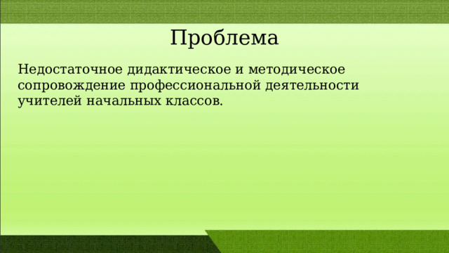 Проблема Недостаточное дидактическое и методическое сопровождение профессиональной деятельности учителей начальных классов. 