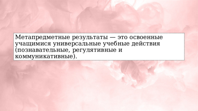 Метапредметные результаты — это освоенные учащимися универсальные учебные действия (познавательные, регулятивные и коммуникативные). 