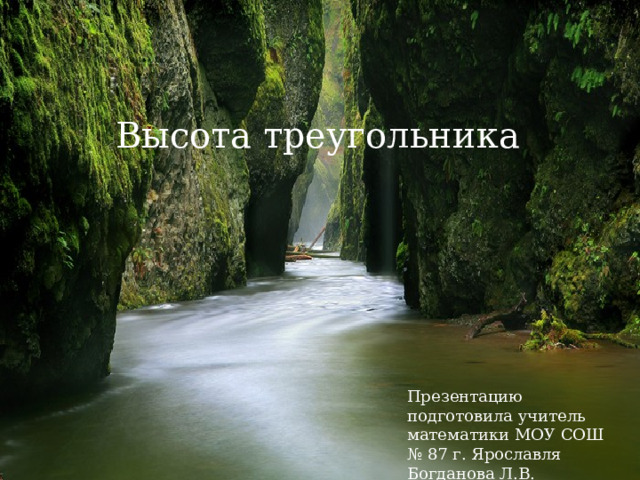 Высота треугольника Презентацию подготовила учитель математики МОУ СОШ № 87 г. Ярославля Богданова Л.В. 