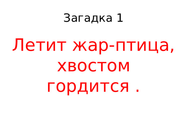 Загадка 1 Летит жар-птица, хвостом гордится . 