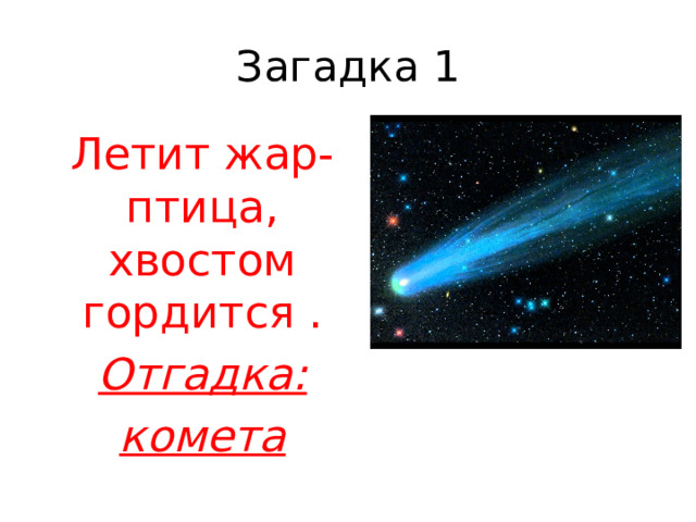 Загадка 1 Летит жар-птица, хвостом гордится . Отгадка: комета 