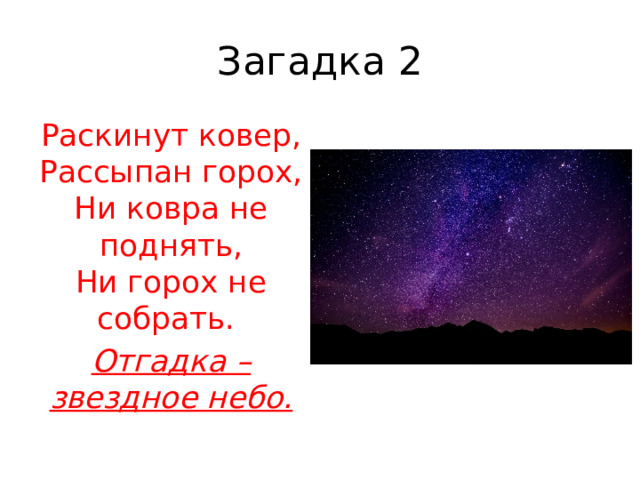 Загадка 2 Раскинут ковер,  Рассыпан горох,  Ни ковра не поднять,  Ни горох не собрать.   Отгадка – звездное небо. 
