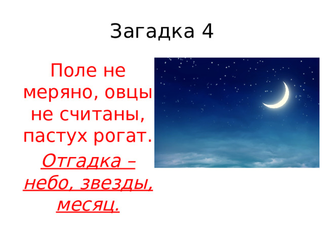 Загадка 4 Поле не меряно, овцы не считаны, пастух рогат. Отгадка – небо, звезды, месяц. 