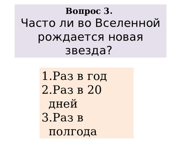 Вопрос 3. Часто ли во Вселенной рождается новая звезда? Раз в год Раз в 20 дней Раз в полгода 