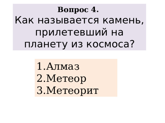 Вопрос 4. Как называется камень, прилетевший на планету из космоса? Алмаз Метеор Метеорит 