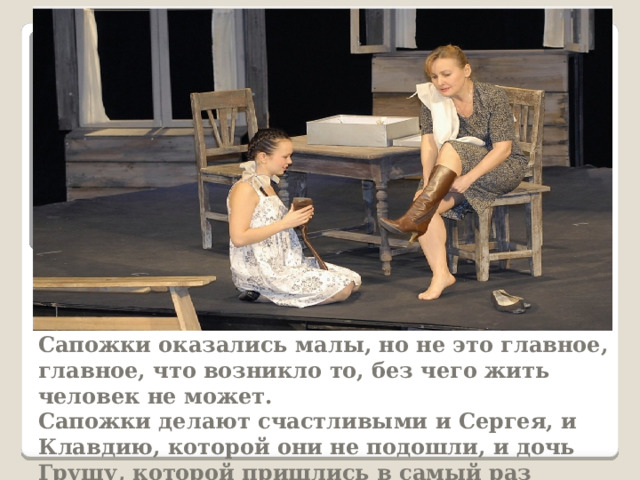 Домашнее задание    Сапожки оказались малы, но не это главное, главное, что возникло то, без чего жить человек не может. Сапожки делают счастливыми и Сергея, и Клавдию, которой они не подошли, и дочь Грушу, которой пришлись в самый раз  