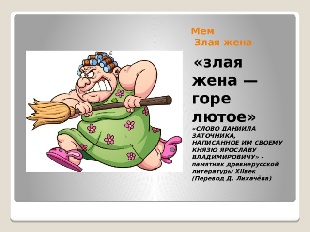 Мем  Злая жена  «злая жена — горе лютое» «CЛОВО ДАНИИЛА ЗАТОЧНИКА, НАПИСАННОЕ ИМ СВОЕМУ КНЯЗЮ ЯРОСЛАВУ ВЛАДИМИРОВИЧУ» -памятник древнерусской литературы XIIвек  (Перевод Д. Лихачёва)   