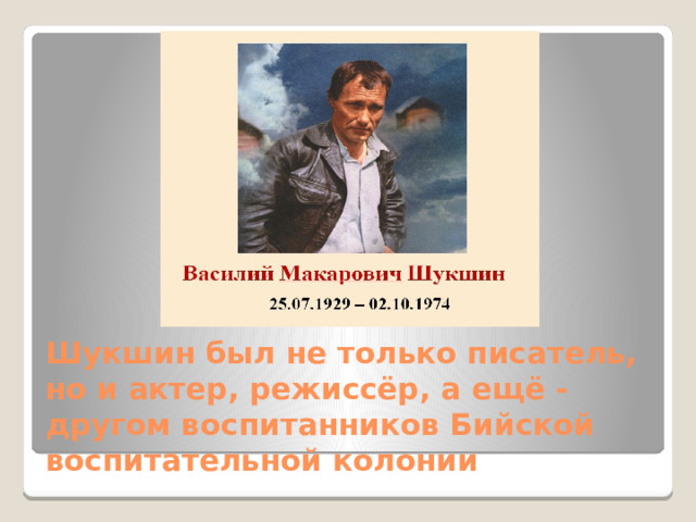 Шукшин был не только писатель, но и актер, режиссёр, а ещё -другом воспитанников Бийской воспитательной колонии 