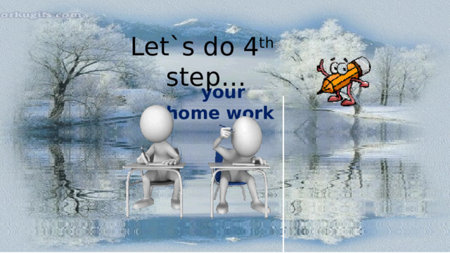 Let`s do 4 th step…  your  home work 