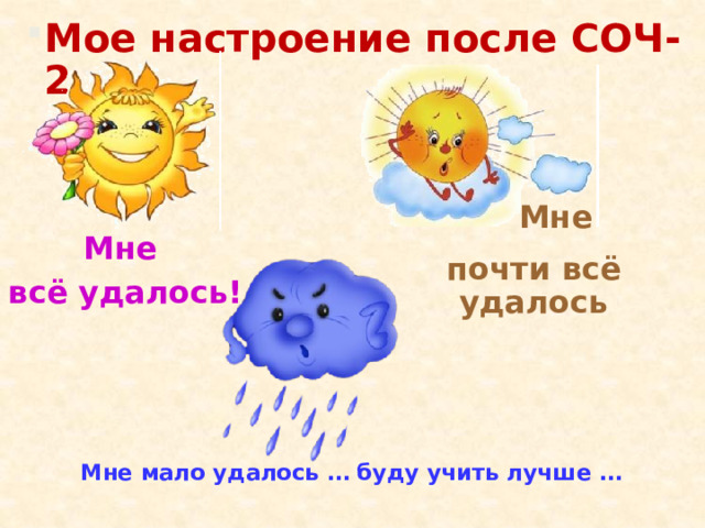 Мое настроение после СОЧ-2  Мне почти всё удалось Мне всё удалось! Мне мало удалось … буду учить лучше … 
