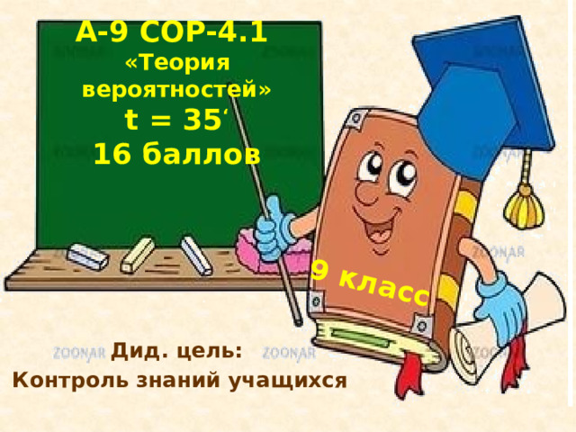 9 класс A-9 СОР-4.1  «Теория вероятностей»  t = 35 ‘  16 баллов Дид. цель: Контроль знаний учащихся 