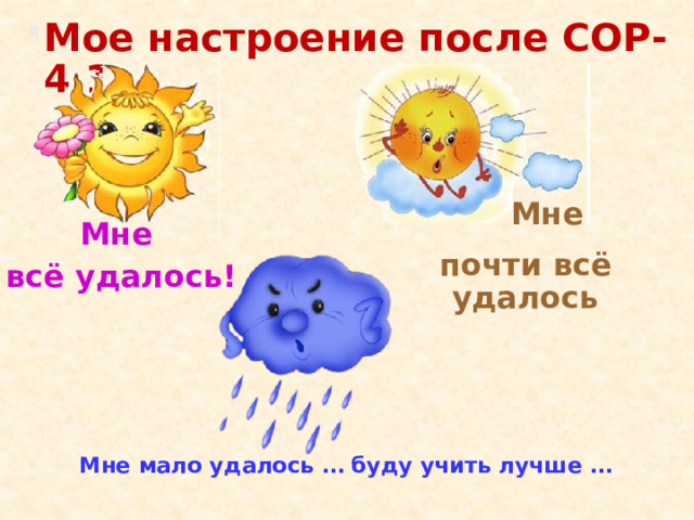 Мое настроение после СОР-4.1  Мне почти всё удалось Мне всё удалось! Мне мало удалось … буду учить лучше … 