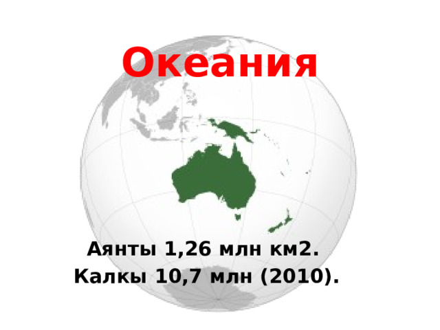 Океания Аянты 1,26 млн км2. Калкы 10,7 млн (2010). 