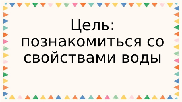 Цель: познакомиться со свойствами воды 