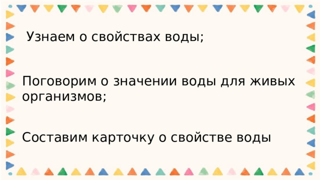  Узнаем о свойствах воды; Поговорим о значении воды для живых организмов;   Составим карточку о свойстве воды 