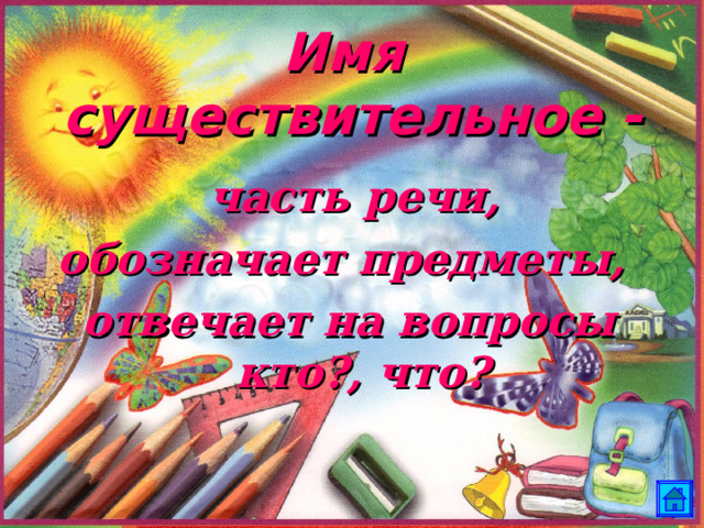 Имя  существительное -  часть речи, обозначает предметы, отвечает на вопросы кто?, что? 