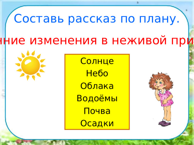Составь рассказ по плану. Весенние изменения в неживой природе. Солнце Небо Облака Водоёмы Почва Осадки 