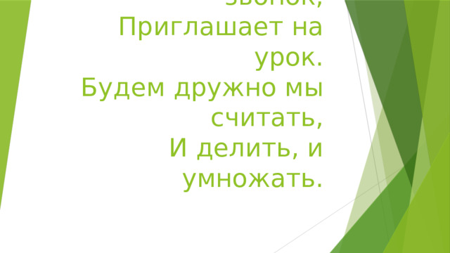 Вот опять звенит звонок,  Приглашает на урок.  Будем дружно мы считать,  И делить, и умножать.   
