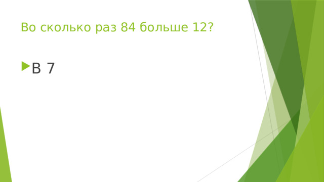 Во сколько раз 84 больше 12? В 7 