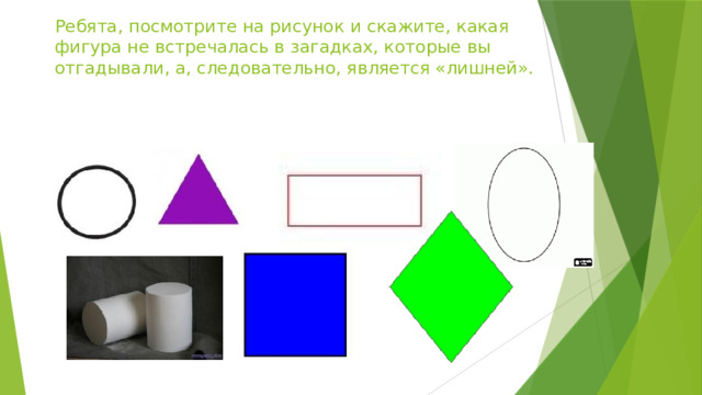 Ребята, посмотрите на рисунок и скажите, какая фигура не встречалась в загадках, которые вы отгадывали, а, следовательно, является «лишней». 