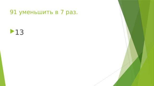 91 уменьшить в 7 раз. 13 