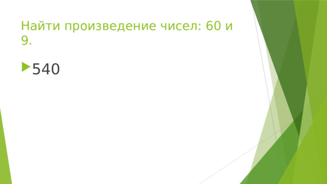 Найти произведение чисел: 60 и 9. 540 