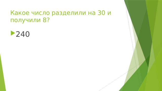 Какое число разделили на 30 и получили 8? 240 