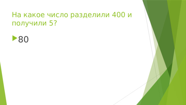 На какое число разделили 400 и получили 5? 80 