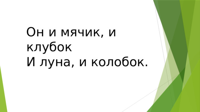 Он и мячик, и клубок  И луна, и колобок. 