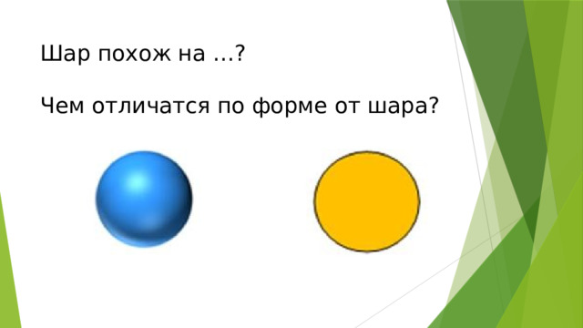 Шар похож на …?   Чем отличатся по форме от шара?    