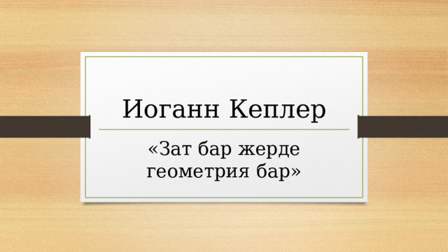 Иоганн Кеплер «Зат бар жерде геометрия бар» 