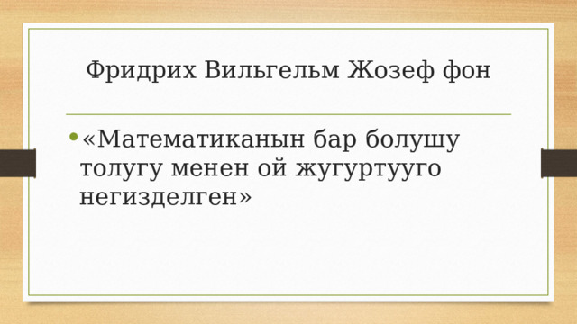Фридрих Вильгельм Жозеф фон   «Математиканын бар болушу толугу менен ой жугуртууго негизделген» 