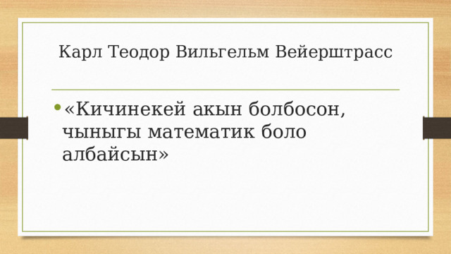 Карл Теодор Вильгельм Вейерштрасс   «Кичинекей акын болбосон, чыныгы математик боло албайсын» 