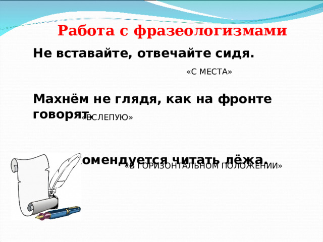 Работа с фразеологизмами Не вставайте, отвечайте сидя.  Махнём не глядя, как на фронте говорят.  Не рекомендуется читать лёжа. «С МЕСТА» «ВСЛЕПУЮ» «В ГОРИЗОНТАЛЬНОМ ПОЛОЖЕНИИ» 