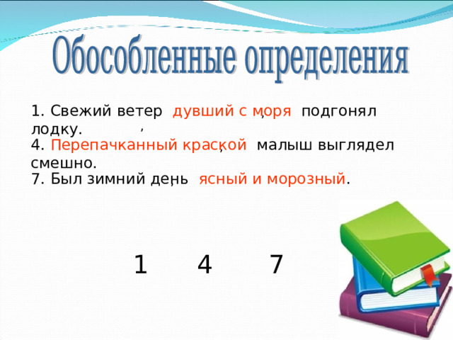 1. Свежий ветер дувший с моря подгонял лодку.  , , 4. Перепачканный краской малыш выглядел смешно. , 7. Был зимний день ясный и морозный . , 1 4 7 