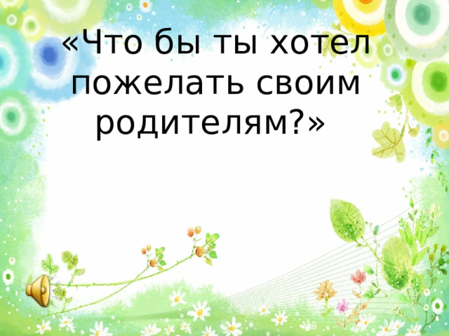 «Что бы ты хотел пожелать своим родителям?» 