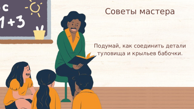 Советы мастера Подумай, как соединить детали туловища и крыльев бабочки. 
