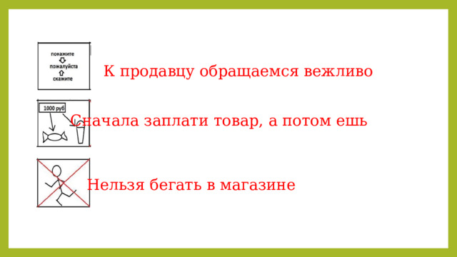 К продавцу обращаемся вежливо Сначала заплати товар, а потом ешь Нельзя бегать в магазине 