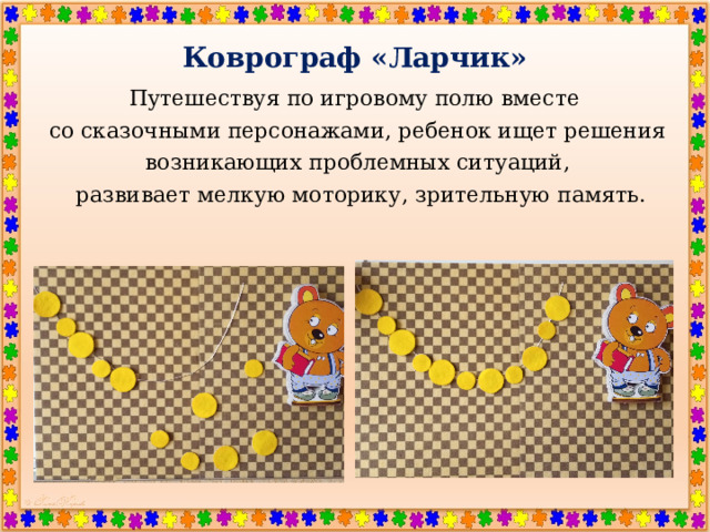 Коврограф «Ларчик» Путешествуя по игровому полю вместе со сказочными персонажами, ребенок ищет решения возникающих проблемных ситуаций,  развивает мелкую моторику, зрительную память. 