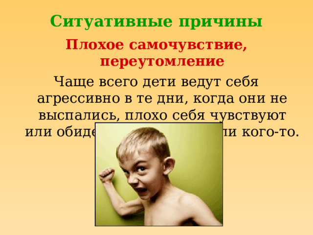 Ситуативные причины Плохое самочувствие, переутомление Чаще всего дети ведут себя агрессивно в те дни, когда они не выспались, плохо себя чувствуют или обиделись на что-то или кого-то.  