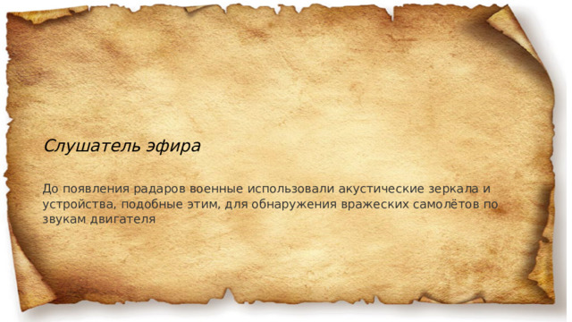 Слушатель эфира До появления радаров военные использовали акустические зеркала и устройства, подобные этим, для обнаружения вражеских самолётов по звукам двигателя 