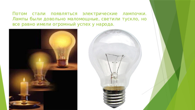 Потом стали появляться электрические лампочки. Лампы были довольно маломощные, светили тускло, но все равно имели огромный успех у народа.  