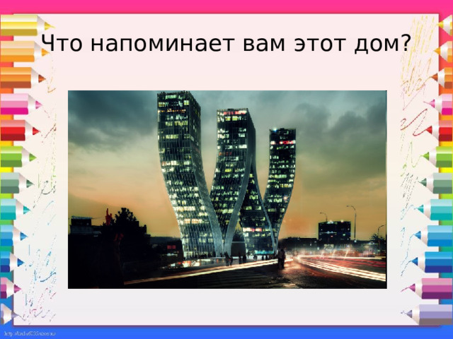 Что напоминает вам этот дом? 