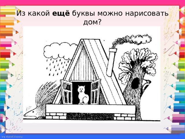 Из какой ещё буквы можно нарисовать дом? 