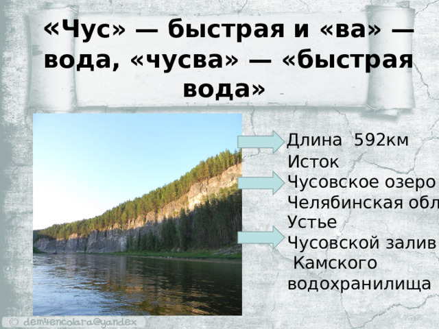 « Чус» — быстрая и «ва» — вода, «чусва» — «быстрая вода» Длина 592км Исток Чусовское озеро Челябинская обл. Устье Чусовской залив  Камского водохранилища 