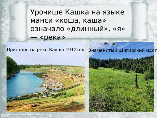 Урочище Кашка на языке манси «коша, каша» означало «длинный», «я» — «река» Пристань на реке Кашка 1912год Знаменитый Шигирский идол 