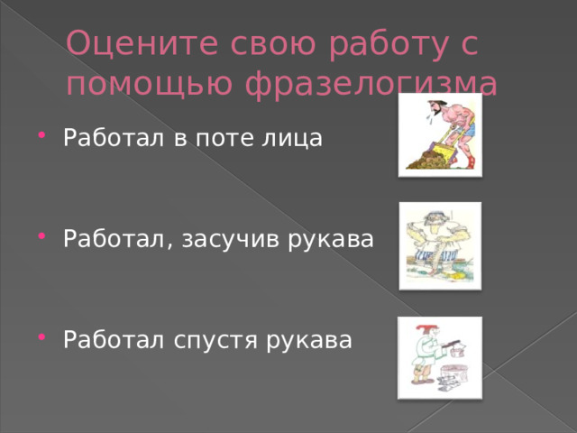 Оцените свою работу с помощью фразелогизма Работал в поте лица Работал, засучив рукава Работал спустя рукава 